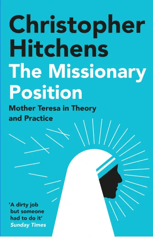 The Missionary Position. Mother Teresa in Theory and Practice