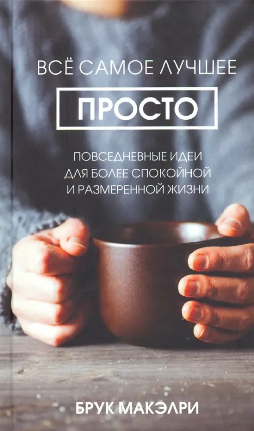 Всё самое лучшее просто. Повседневные идеи для более спокойной и размеренной жизни