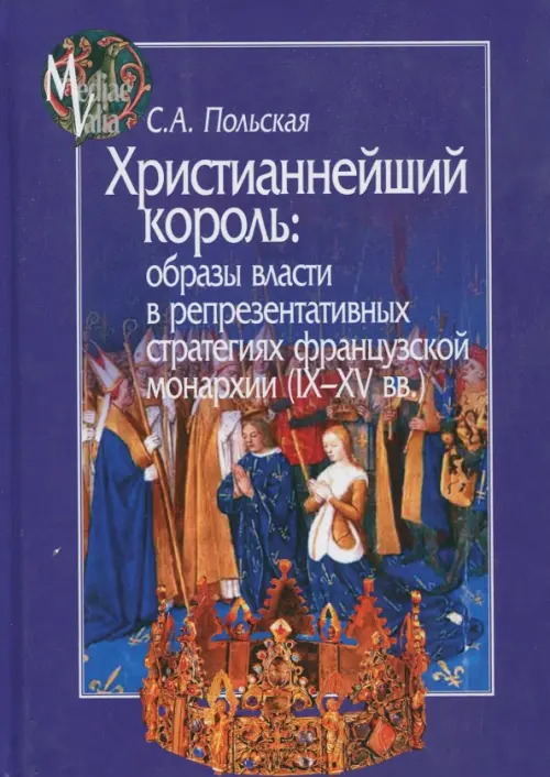 Христианнейший король. Образы власти в репрезентативных стратегиях французской монархии (IX-XV вв.)