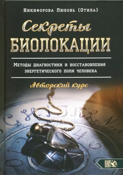 Секреты Биолокации. Методы диагностики и восстановления энергетического поля человека