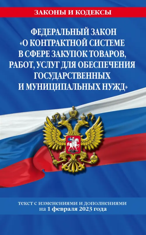 Федеральный закон "О контрактной системе в сфере закупок товаров, работ, услуг для обеспечения государственных и муниципальных нужд". Текст с изменениями и дополнениями на 1 февраля 2023 года