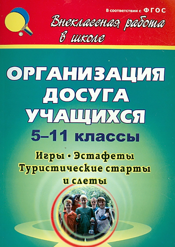 Организация досуга учащихся. 5-11 классы: игры, эстафеты, туристические старты и слёты