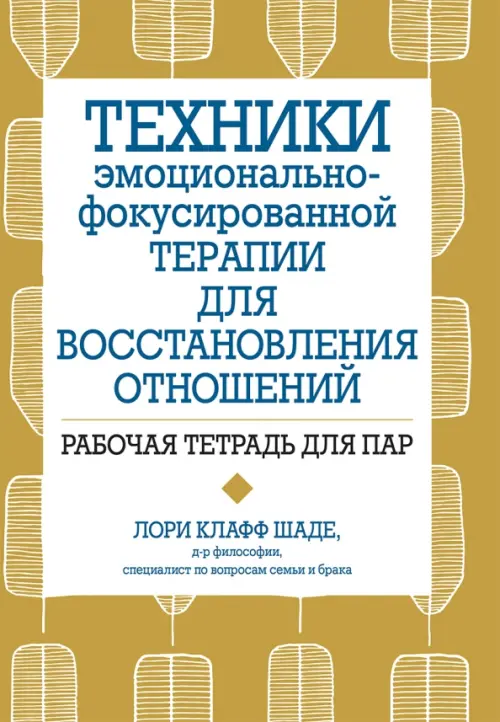 Техники эмоционально-фокусированной терапии для восстановления отношений. Рабочая тетрадь для пар