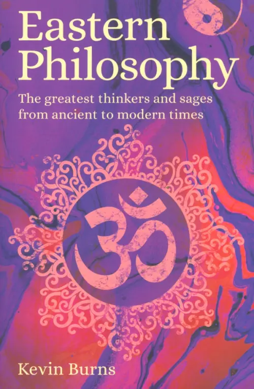 Eastern Philosophy. The Greatest Thinkers and Sages from Ancient to Modern Times