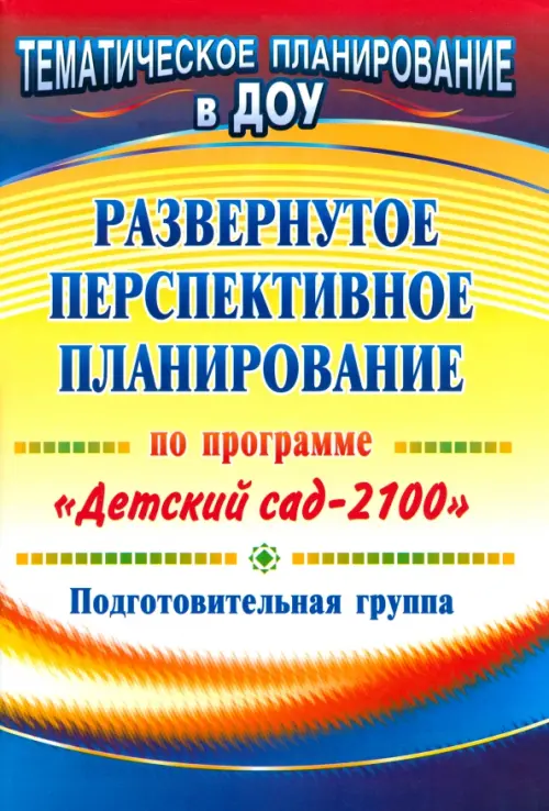 Развернутое перспективное планирование по программе "Детский сад 2100". Подготовительная группа