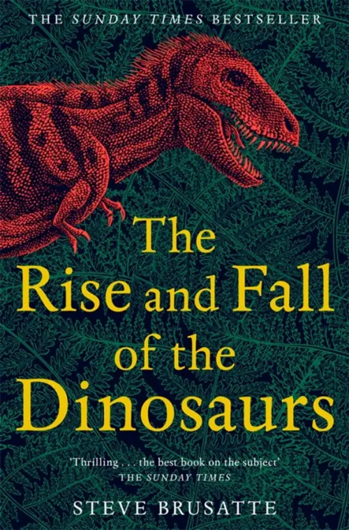 The Rise and Fall of the Dinosaurs. The Untold Story of a Lost World