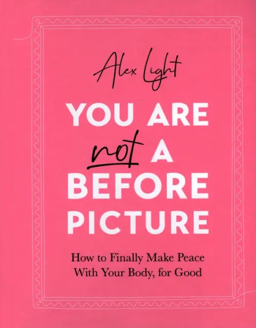 You Are Not a Before Picture. How to finally make peace with your body, for good