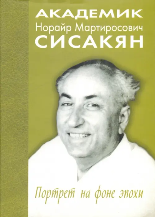 Академик Норайр Мартиросович Сисакян. Портрет на фоне эпохи