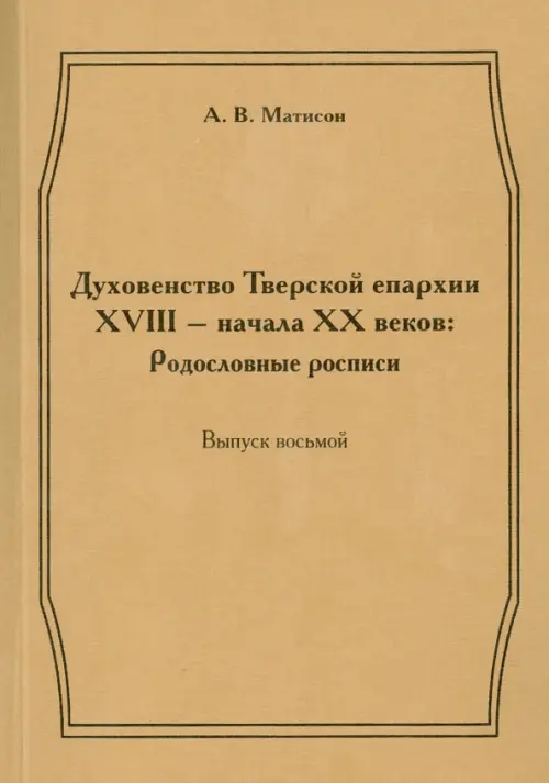 Духовенство Тверской епархии XVIII - начала XX веков. Родословные росписи. Выпуск 8