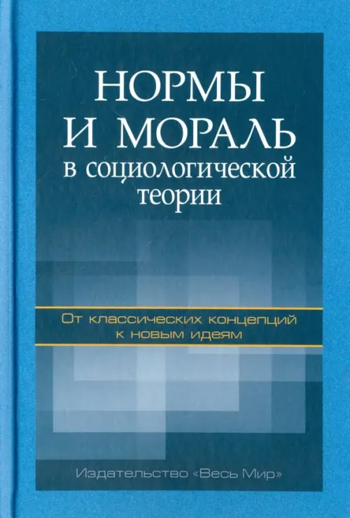 Нормы и мораль в социологической теории. От классических концепций к новым идеям. Монография