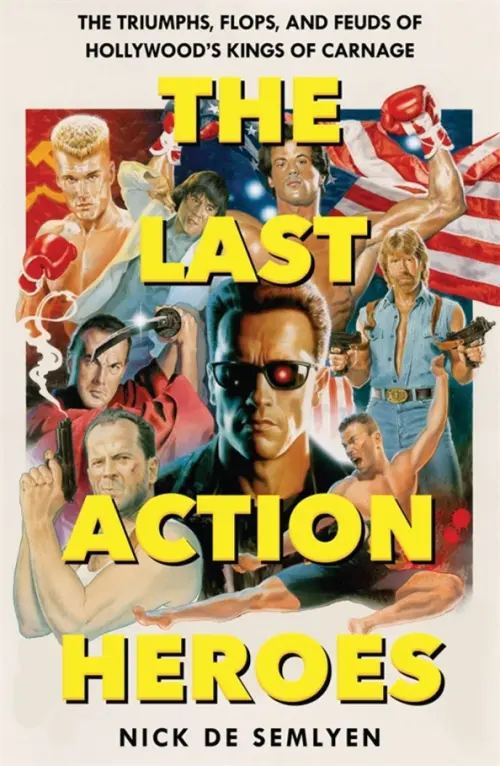 The Last Action Heroes. The Triumphs, Flops, and Feuds of Hollywood's Kings of Carnage