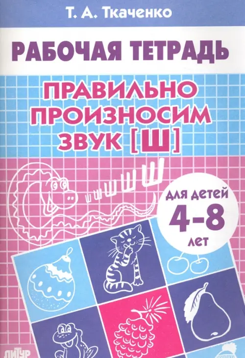 Правильно произносим звук "Ш". Рабочая тетрадь для детей 4-8 лет