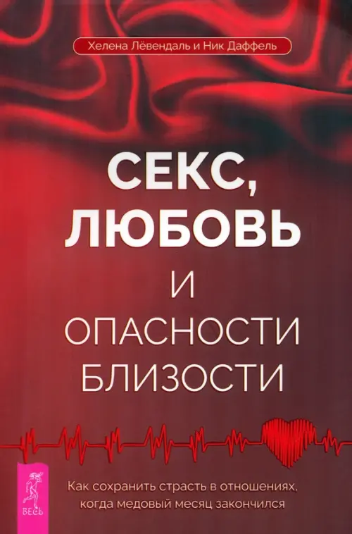 Секс, любовь и опасности близости. Как сохранить страсть в отношениях,когда медовый месяц закончился