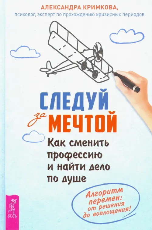 Следуй за мечтой. Как сменить профессию и найти дело по душе. Алгоритм перемен