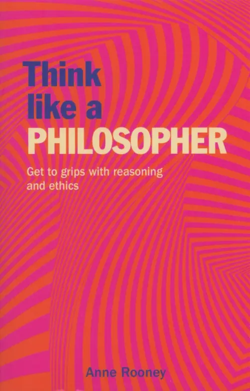 Think Like a Philosopher. Get to Grips with Reasoning and Ethics