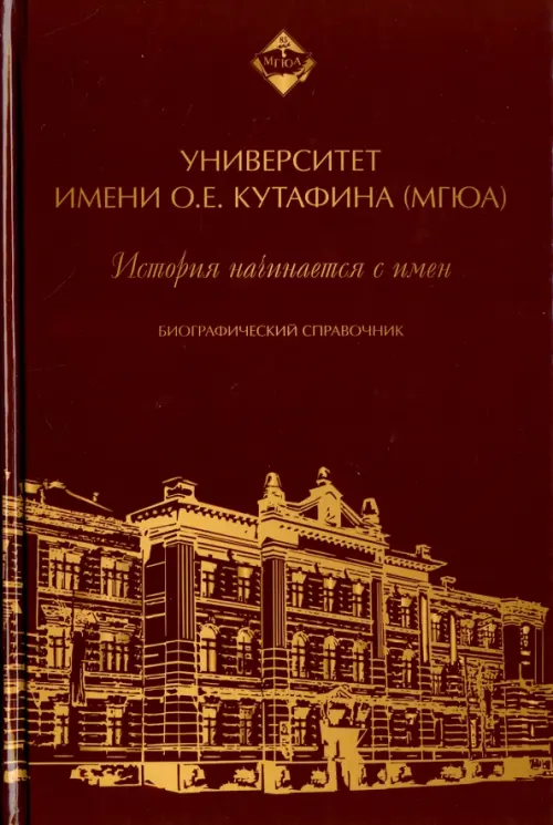 Университет имени О.Е. Кутафина (МГЮА). История начинается с имен. Биографический справочник