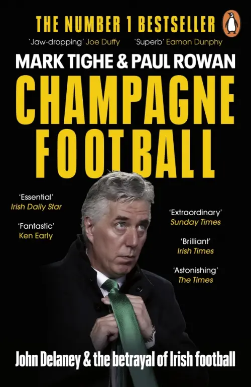 Champagne Football. John Delaney and the Betrayal of Irish Football: The Inside Story