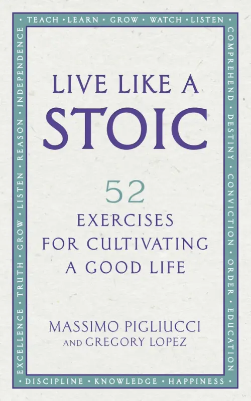 Live Like A Stoic. 52 Exercises for Cultivating a Good Life