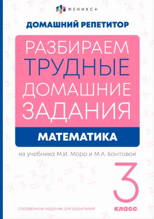 Разбираем трудные домашние задания из учебника М.И. Моро и М.А. Бантовой. Математика. 3 класс. Справочное издание для родителей