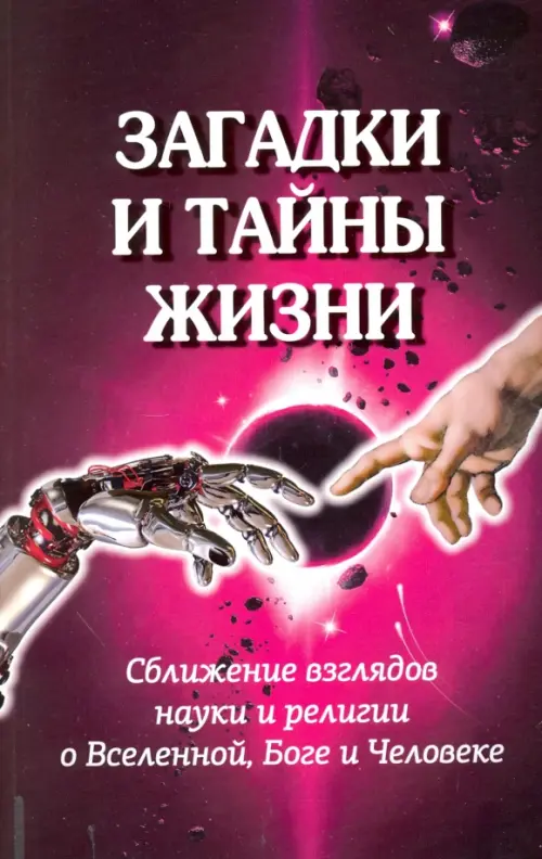 Загадки и тайны жизни. Сближение взглядов науки и религии о Вселенной, Боге и Человеке