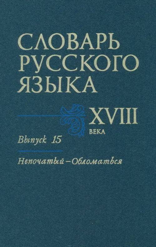 Словарь русского языка XVIII века. Выпуск 15 (Непочатый - Обломаться)