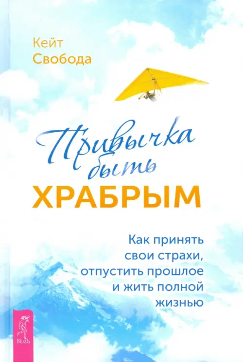 Привычка быть храбрым. Как принять свои страхи, отпустить прошлое и жить полной жизнью