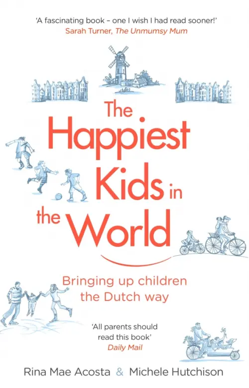 The Happiest Kids in the World. Bringing up Children the Dutch Way