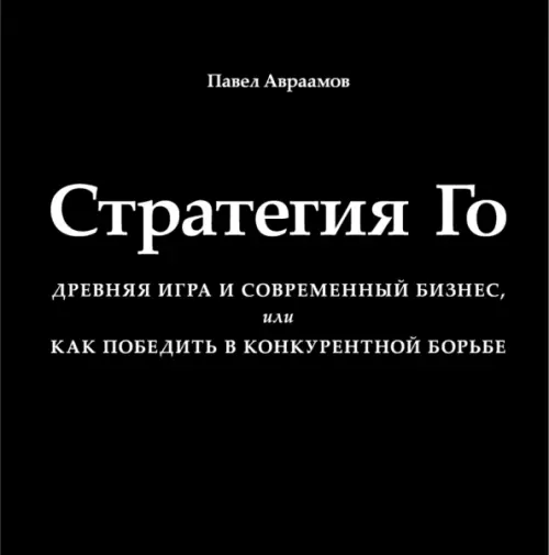 Стратегия Го. Древняя игра и современный бизнес, или Как победить в конкурентной борьбе