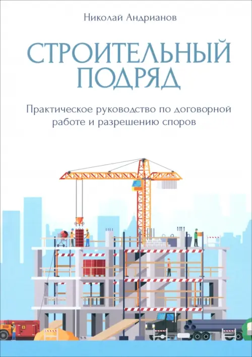 Строительный подряд. Практическое руководство по договорной работе и разрешению споров