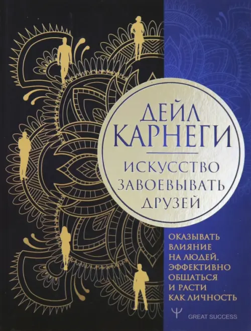 Искусство завоевывать друзей, оказывать влияние на людей, эффективно общаться и расти как личность