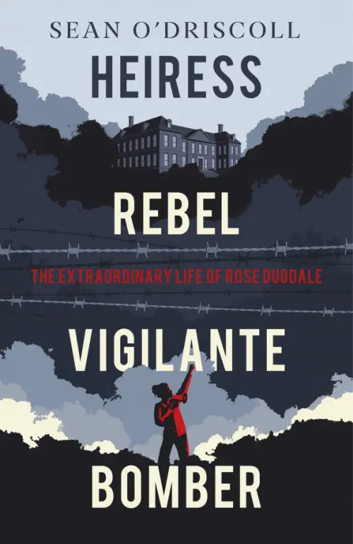 Heiress, Rebel, Vigilante, Bomber. The Extraordinary Life of Rose Dugdale