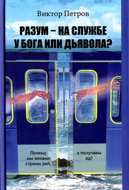 Разум – на службе у Бога или дьявола? Почему мы веками строим рай, а получаем ад?