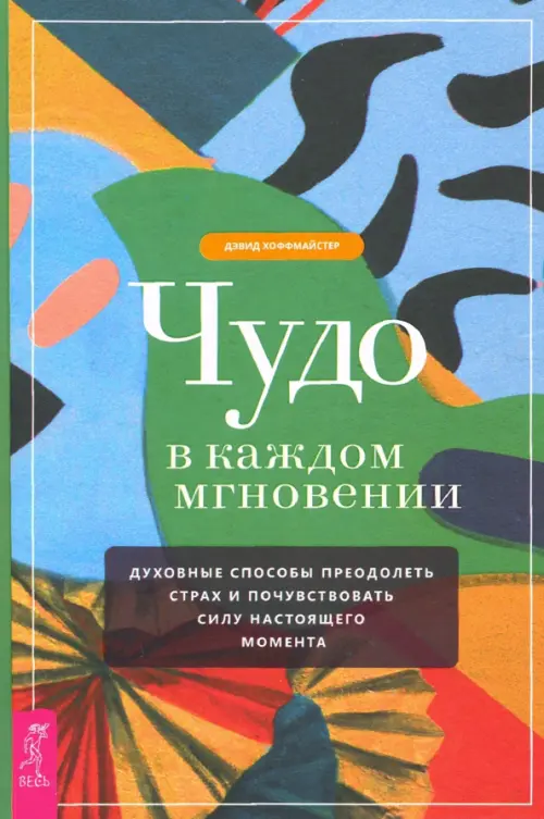 Чудо в каждом мгновении. Духовные способы преодолеть страх и почувствовать силу настоящего момента