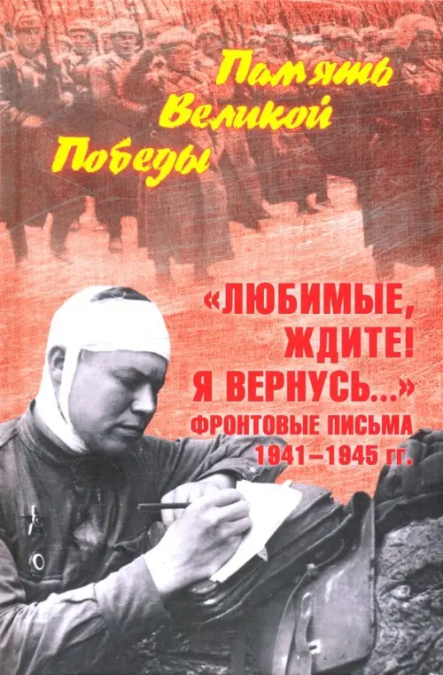 "Любимые, ждите! Я вернусь..." Фронтовые письма 1941-1945 гг.