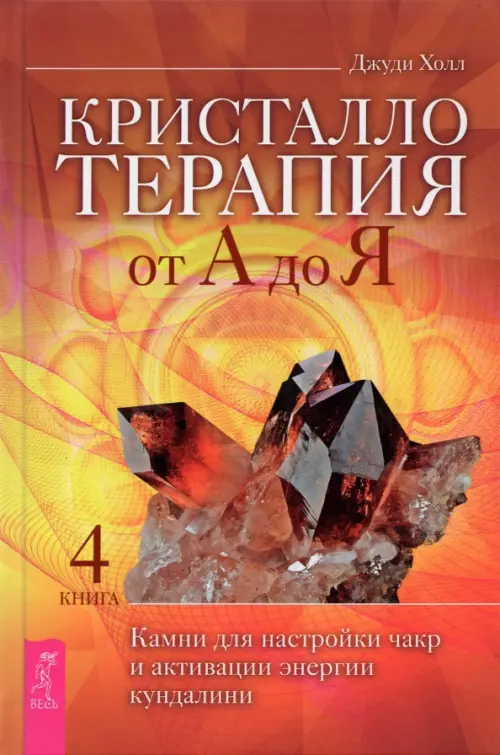 Кристаллотерапия от А до Я. Камни для настройки чакр и активации энергии кундалини. Книга 4