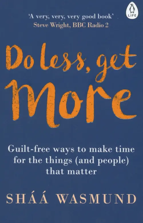 Do Less, Get More. Guilt-free Ways to Make Time for the Things (and People) that Matter