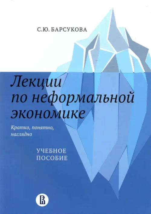 Лекции по неформальной экономике. Кратко, понятно, наглядно. Учебное пособие