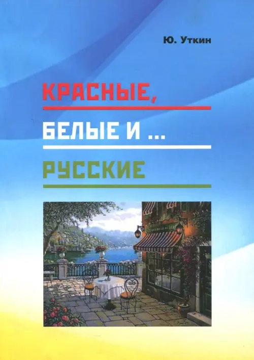 Красные, белые и… русские (статьи и непридуманные истории). 1917- 2017 гг.