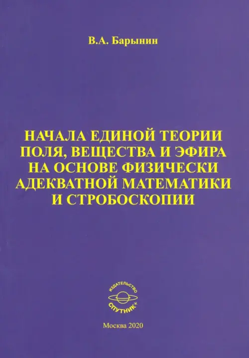 Начала единой теории поля, вещества и эфира на основе физически адекватной математики и стробоскопии