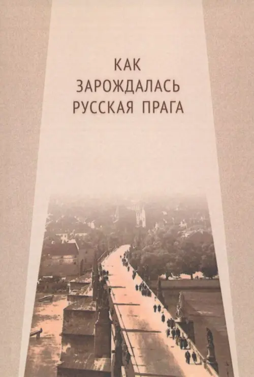 Как зарождалась Русская Прага. Материалы международного Круглого стола. Прага, 26 июня 2017 г.