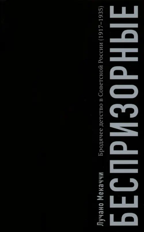 Беспризорные. Бродячее детство в Советской России. 1917–1935 гг.