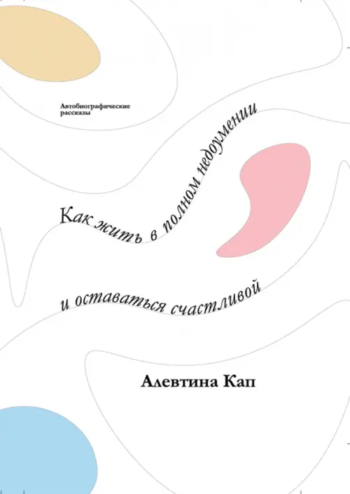 Как жить в полном недоумении и оставаться счастливой. Короткие автобиографические рассказы