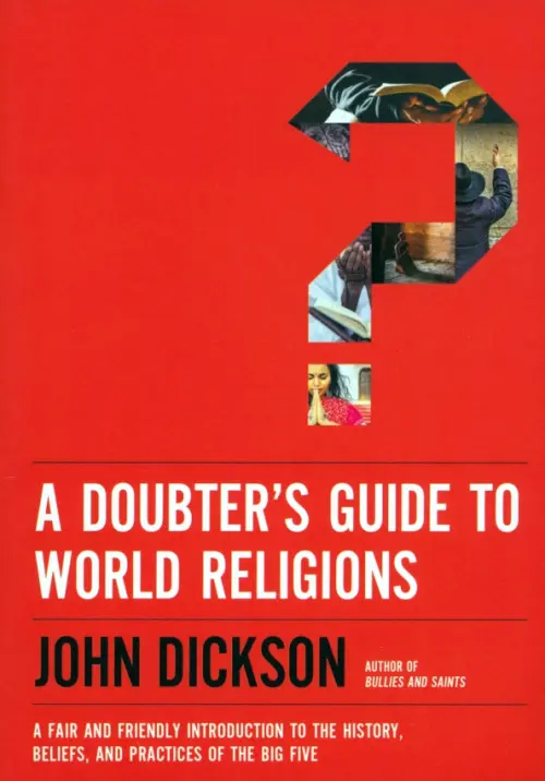 A Doubter's Guide to World Religions. A Fair and Friendly Introduction to the History, Beliefs