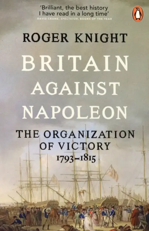 Britain Against Napoleon. The Organization of Victory, 1793-1815