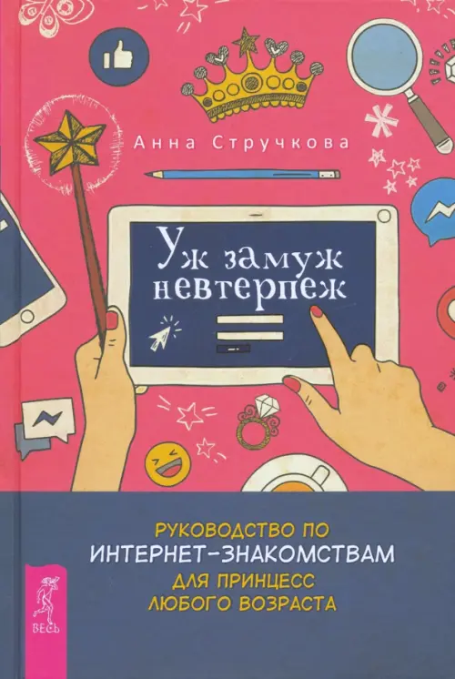 Уж замуж невтерпеж. Руководство по интернет-знакомствам для принцесс любого возраста