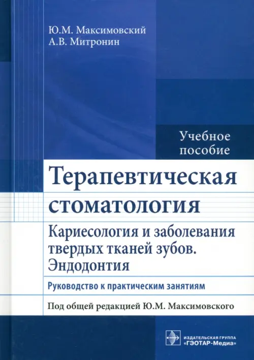 Терапевтическая стоматология. Кариесология и заболевания твердых тканей зубов. Эндодонтия. Руководство к практическим занятиям. Учебное пособие