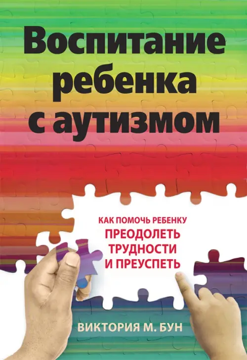 Воспитание ребенка с аутизмом. Как помочь ребенку преодолеть трудности и преуспеть