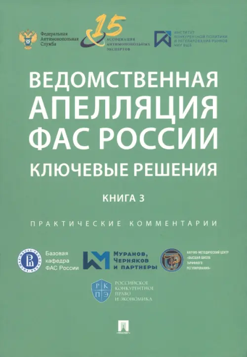 Ведомственная апелляция ФАС России. Ключевые решения. Книга 3. Практические комментарии