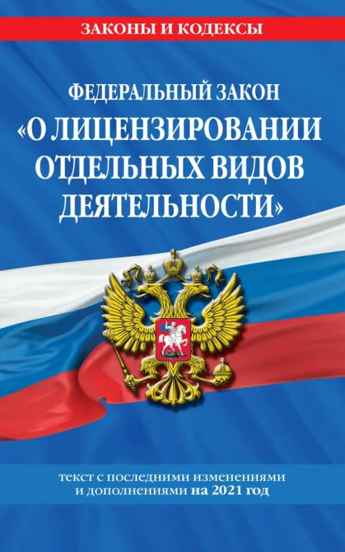 Федеральный закон "О лицензировании отдельных видов деятельности". Текст с последними изменениями и дополнениями на 2021 год