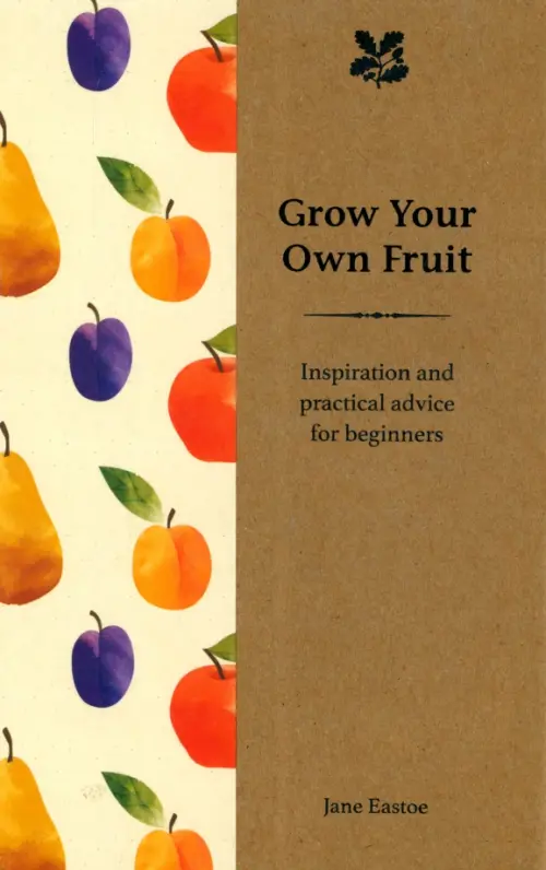 Grow Your Own Fruit. Inspiration and Practical Advice for Beginners